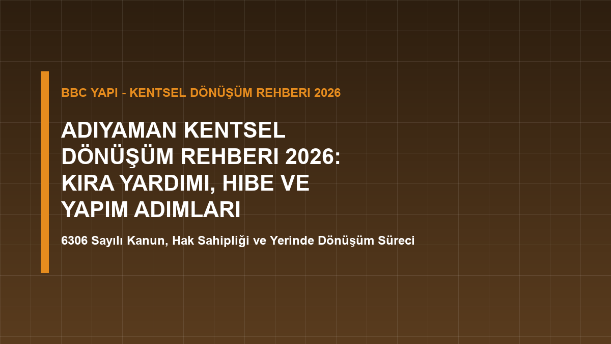 Adıyaman Kentsel Dönüşüm Rehberi 2026: Kira Yardımı, Hibe ve Yapım Adımları